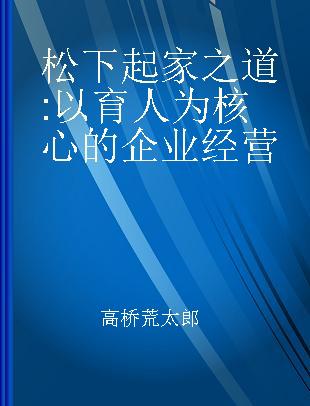 松下起家之道 以育人为核心的企业经营