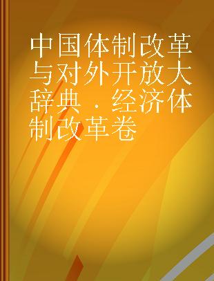 中国体制改革与对外开放大辞典 经济体制改革卷