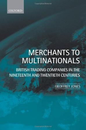 Merchants to multinationals British trading companies in the nineteenth and twentieth centuries