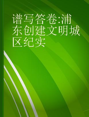 谱写答卷 浦东创建文明城区纪实