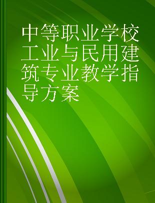 中等职业学校工业与民用建筑专业教学指导方案