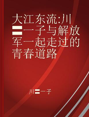 大江东流 川〓一子与解放军一起走过的青春道路