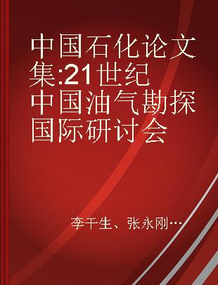 中国石化论文集 21世纪中国油气勘探国际研讨会