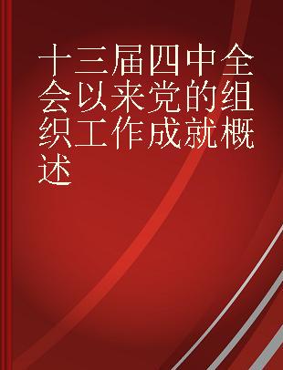 十三届四中全会以来党的组织工作成就概述