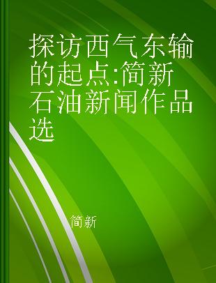 探访西气东输的起点 简新石油新闻作品选