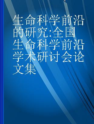 生命科学前沿的研究 全国生命科学前沿学术研讨会论文集