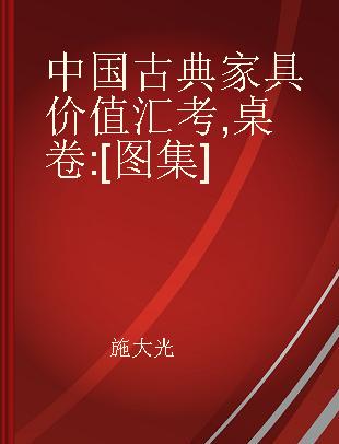 中国古典家具价值汇考 桌卷 [图集]