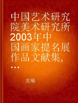 中国艺术研究院美术研究所2003年中国画家提名展作品文献集 花鸟卷