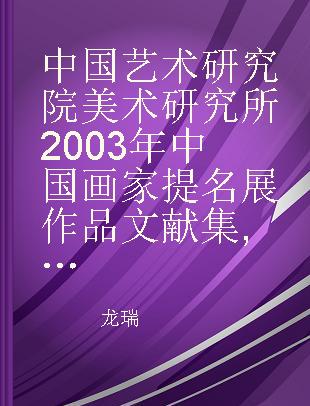 中国艺术研究院美术研究所2003年中国画家提名展作品文献集 山水卷