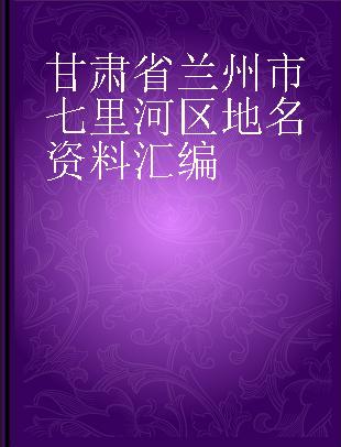 甘肃省兰州市七里河区地名资料汇编