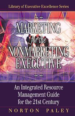 Marketing for the nonmarketing executive an integrated resource management guide for the 21st century