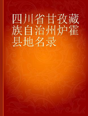 四川省甘孜藏族自治州炉霍县地名录