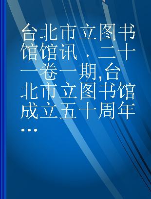 台北市立图书馆馆讯 二十一卷一期 台北市立图书馆成立五十周年纪念特刊