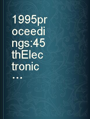 1995 proceedings 45th Electronic Components & Technology Conference, May 21 - May 24, 1995, Las Vegas, Nevada.