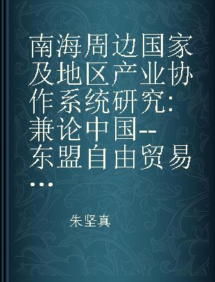 南海周边国家及地区产业协作系统研究 兼论中国--东盟自由贸易区的产业协作模式