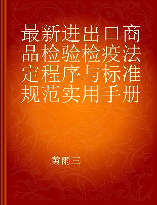 最新进出口商品检验检疫法定程序与标准规范实用手册