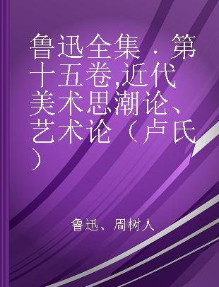 鲁迅全集 第十五卷 近代美术思潮论、艺术论（卢氏）