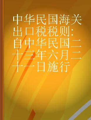 中华民国海关出口税税则 自中华民国二十三年六月二十一日施行