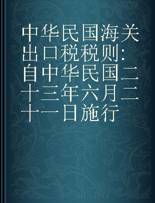中华民国海关出口税税则 自中华民国二十三年六月二十一日施行