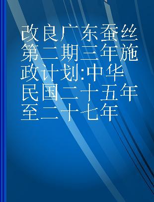 改良广东蚕丝第二期三年施政计划 中华民国二十五年至二十七年