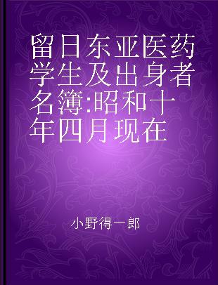 留日东亚医药学生及出身者名簿 昭和十年四月现在