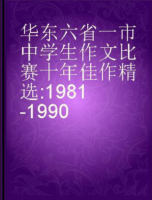 华东六省一市中学生作文比赛十年佳作精选 1981-1990