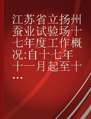 江苏省立扬州蚕业试验场十七年度工作概况 自十七年十一月起至十八年六月止
