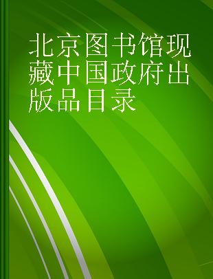 北京图书馆现藏中国政府出版品目录 第一辑