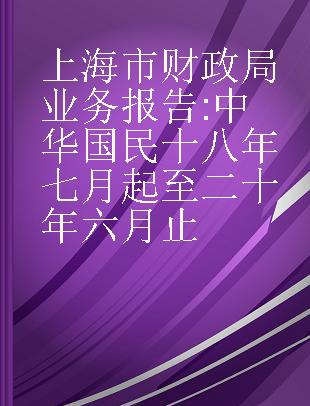 上海市财政局业务报告 中华国民十八年七月起至二十年六月止