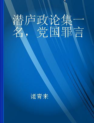 潜庐政论集 一名，党国罪言