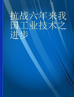 抗战六年来我国工业技术之进步