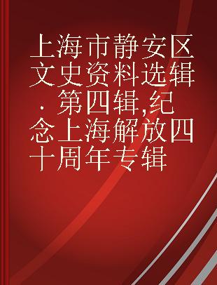 上海市静安区文史资料选辑 第四辑 纪念上海解放四十周年专辑
