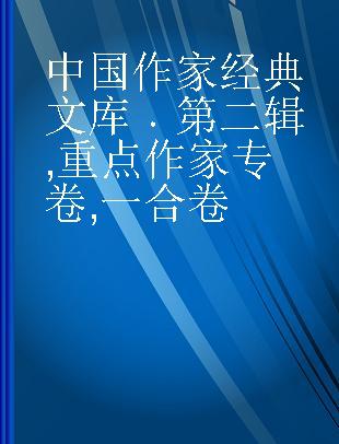 中国作家经典文库 第二辑 重点作家专卷 一合卷