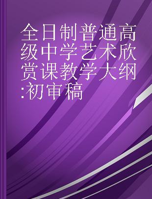 全日制普通高级中学艺术欣赏课教学大纲 初审稿