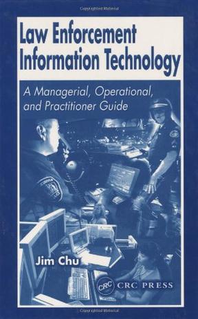Law enforcement information technology a managerial, operational, and practical guide