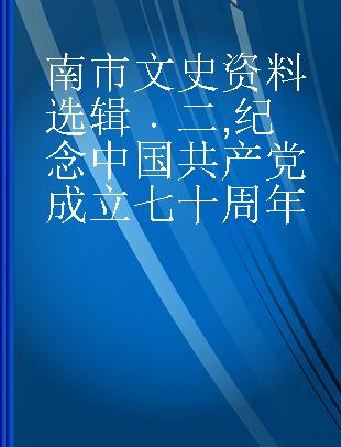 南市文史资料选辑 二 纪念中国共产党成立七十周年