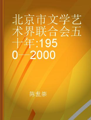 北京市文学艺术界联合会五十年 1950—2000
