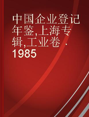 中国企业登记年鉴 上海专辑 工业卷 1985