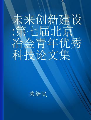 未来 创新 建设 第七届北京冶金青年优秀科技论文集