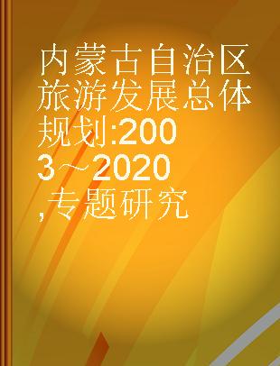 内蒙古自治区旅游发展总体规划 2003～2020 专题研究