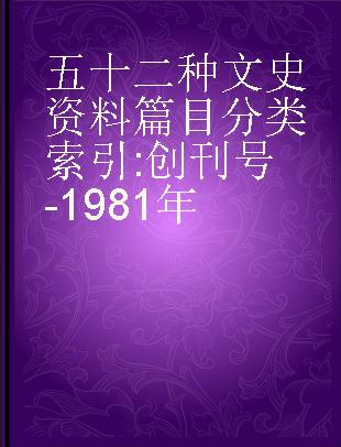 五十二种文史资料篇目分类索引 创刊号-1981年