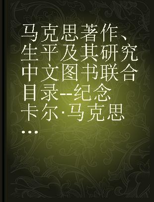 马克思著作、生平及其研究中文图书联合目录--纪念卡尔·马克思一百周年