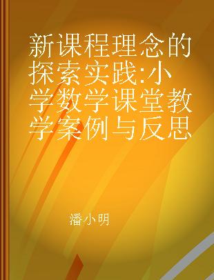 新课程理念的探索实践 小学数学课堂教学案例与反思