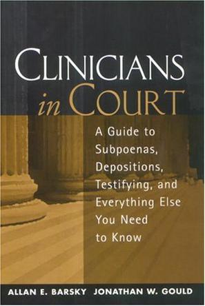 Clinicians in court a guide to subpoenas, depositions, testifying, and everything else you need to know