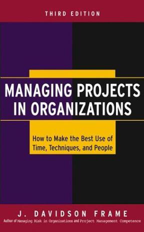 Managing projects in organizations how to make the best use of time, techniques, and people