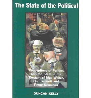 The state of the political conceptions of politics and the state in the thought of Max Weber, Carl Schmitt, and Franz Neumann