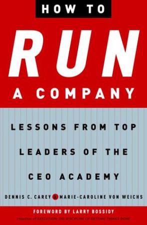 How to run a company lessons from top leaders of the CEO Academy / Dennis C. Carey and Marie-Caroline von Weichs.