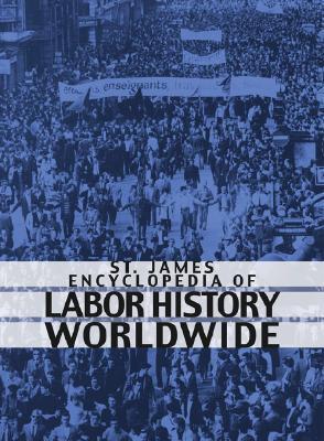 St. James encyclopedia of labor history worldwide major events in labor history and their impact