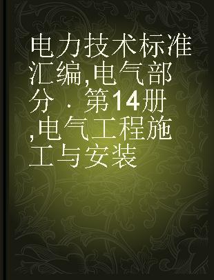 电力技术标准汇编 电气部分 第14册 电气工程施工与安装