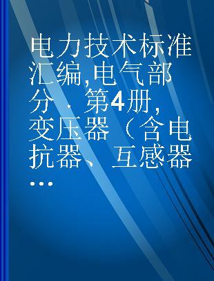 电力技术标准汇编 电气部分 第4册 变压器（含电抗器、互感器）